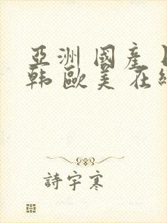 亚洲 国产 日韩 欧美 在线