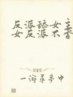 反派舔女主干嘛女反派不香嘛短剧封面