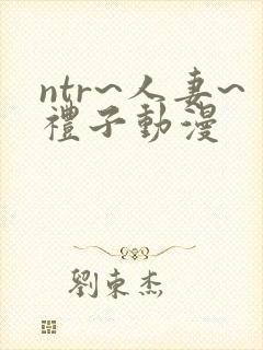 ntr~人妻~礼子动漫