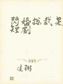 闪婚总裁是豪门短剧