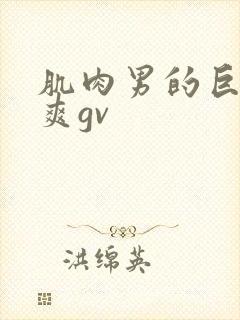 肌肉男的巨大粗爽gv