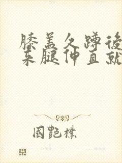 膝盖久蹲后站起来腿伸直就疼