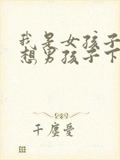 我是女孩子每天想男孩子下面