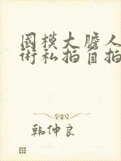 国模大胆人体艺术私拍自拍