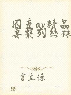 国产av精品人妻系列丝袜