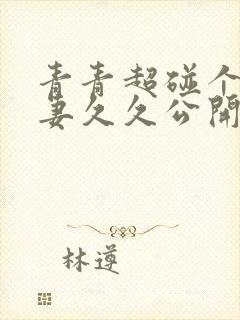 青青超碰个人人妻久久公开