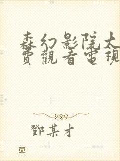 森幻影院大全免费观看电视剧最新