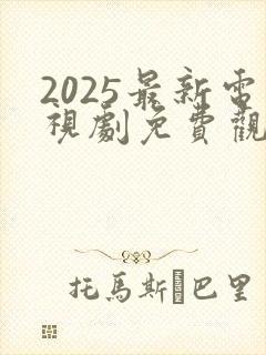 2025最新电视剧免费观看高清完整版