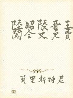 陆昭陵晋王周时阅全文免费阅读笔趣阁