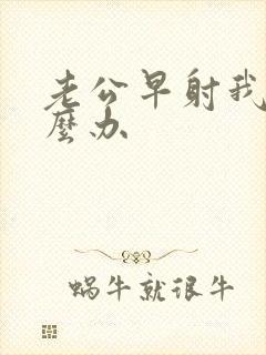 老公早射我该怎么办