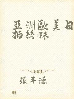 亚洲欧美日韩偷拍丝袜