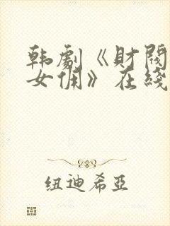 韩剧《财阀家的女佣》在线观看