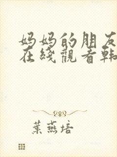 妈妈的朋友免费在线观看韩剧