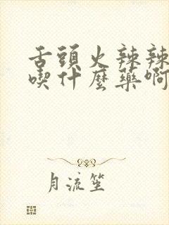 舌头火辣辣的疼吃什么药啊封面