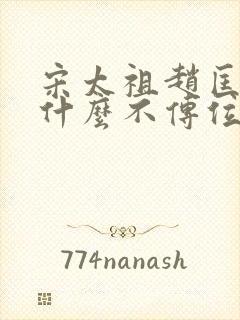 宋太祖赵匡胤为什么不传位儿子