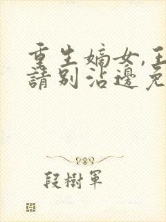 重生嫡女,王爷请别沾边免费阅读