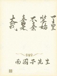 大秦不装了你爹我是秦始皇完全版