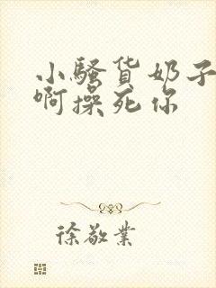 小骚货奶子真大啊操死你