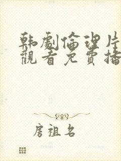 韩剧伦理片在线观看免费播放