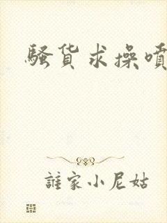 骚货求操喷水封面