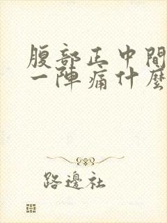 腹部正中间一阵一阵痛什么原因