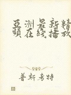 亚洲最新精品视频在线播放