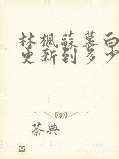 林枫苏慕白刚刚更新到多少章节封面