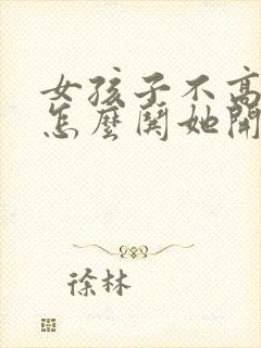 女孩子不高兴了怎么哄她开心的句子