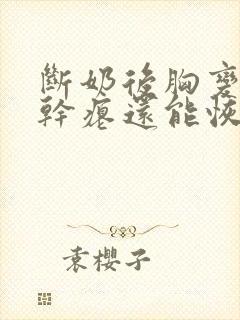 断奶后胸变小变干瘪还能恢复吗