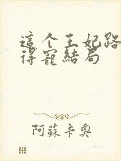 这个王妃路子野得宠结局