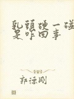 乳头硬一碰就疼是咋回事