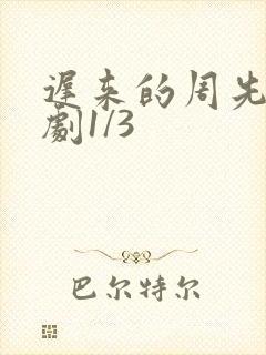 迟来的周先生短剧1/3