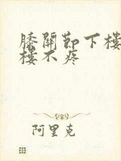 膝关节下楼疼上楼不疼