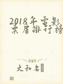2018年电影票房排行榜前十名
