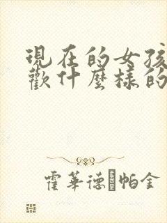 现在的女孩都喜欢什么样的男孩子