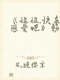 《姐姐,快来谈恋爱吧》动漫