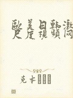 欧美日韩激情大尺度视频网站