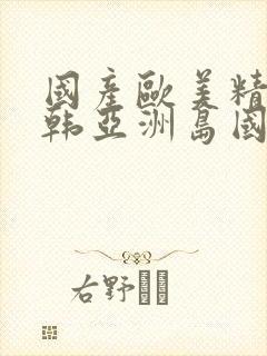 国产欧美精品日韩亚洲岛国