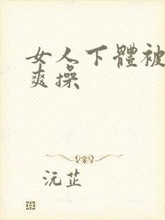 女人下体被男人爽操