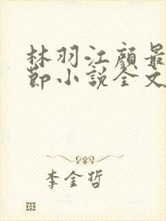 林羽江颜最新章节小说全文免费阅读