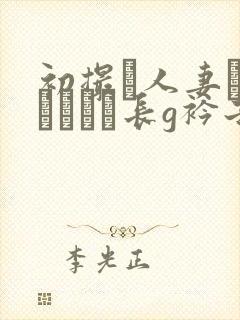 初撮り人妻ドキュメント长g衿子