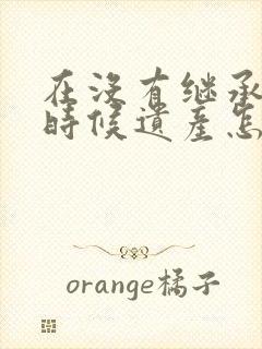 在没有继承人的时候遗产怎么处理