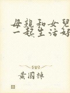 母亲和女儿女婿一起生活好吗