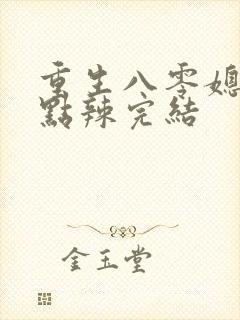 重生八零媳妇有点辣完结