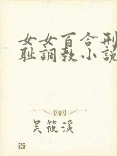 女女百合刑具羞耻调教小说