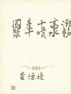 国产十高潮十白浆十喷水动漫