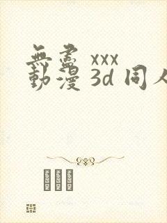 无尽 xxx 动漫 3d 同人