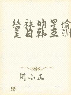 丝袜明星偷拍欧美日韩亚洲