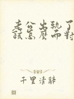 老公出轨了,我该怎么面对他