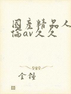 国产精品人妻人伦av久久